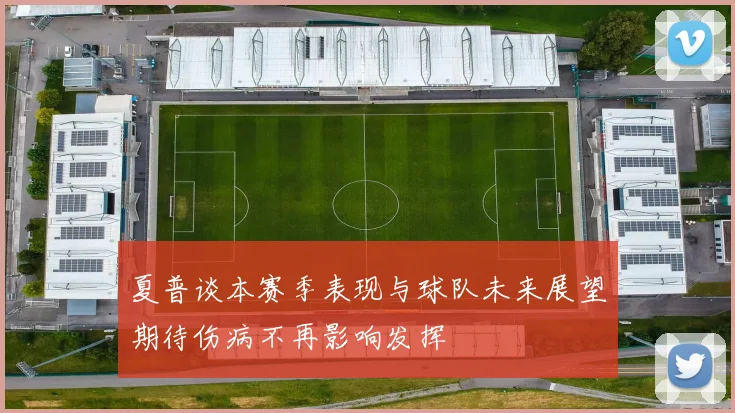 夏普谈本赛季表现与球队未来展望期待伤病不再影响发挥