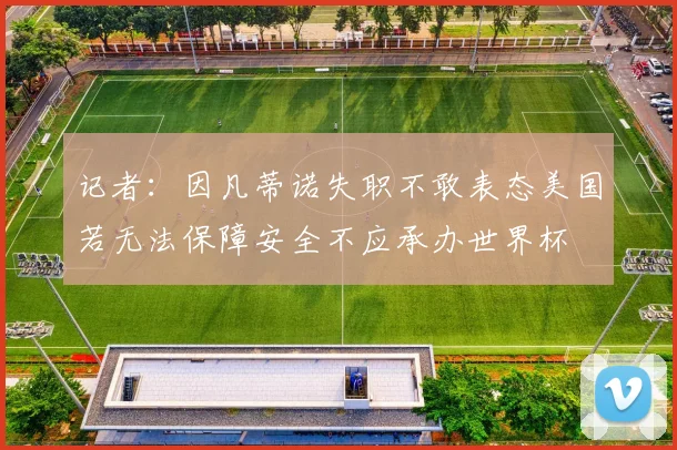 记者：因凡蒂诺失职不敢表态美国若无法保障安全不应承办世界杯