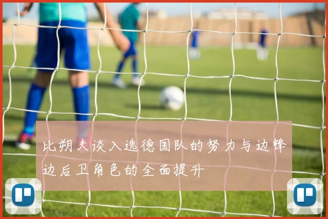 比朔夫谈入选德国队的努力与边锋边后卫角色的全面提升