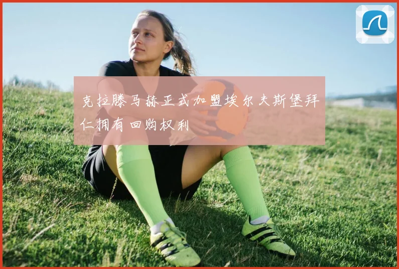克拉滕马赫正式加盟埃尔夫斯堡拜仁拥有回购权利