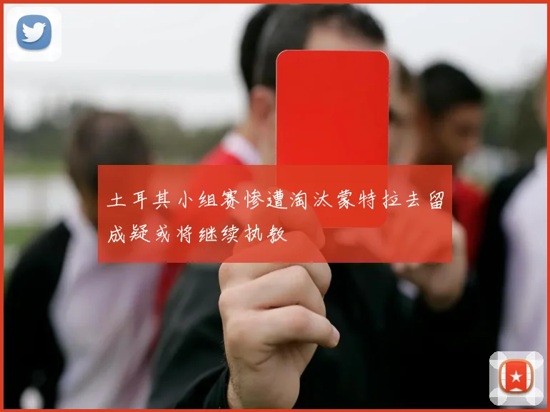土耳其小组赛惨遭淘汰蒙特拉去留成疑或将继续执教