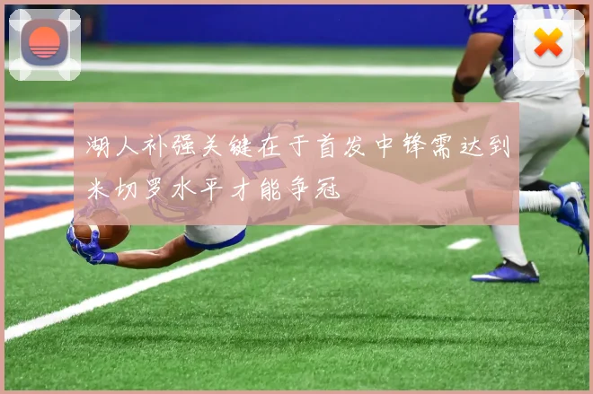 湖人补强关键在于首发中锋需达到米切罗水平才能争冠