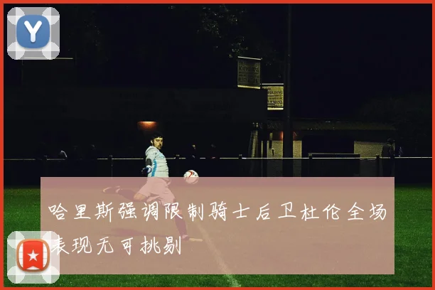 哈里斯强调限制骑士后卫杜伦全场表现无可挑剔