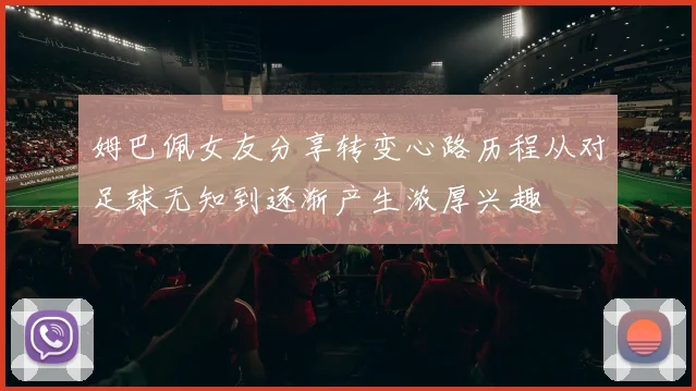 姆巴佩女友分享转变心路历程从对足球无知到逐渐产生浓厚兴趣