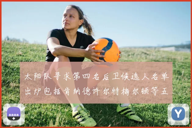 太阳队寻求第四名后卫候选人名单出炉包括肯纳德许尔特梅尔顿等五位球员