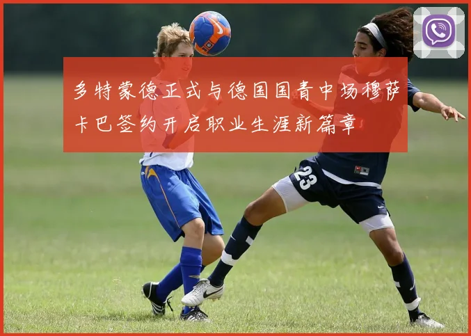 多特蒙德正式与德国国青中场穆萨卡巴签约开启职业生涯新篇章