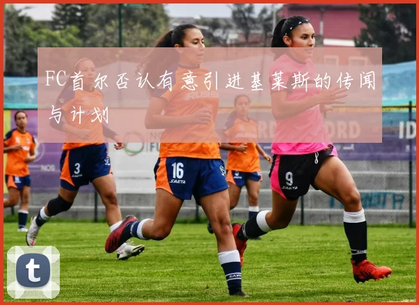FC首尔否认有意引进基莱斯的传闻与计划