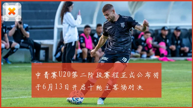中青赛U20第二阶段赛程正式公布将于6月13日开启十轮主客场对决