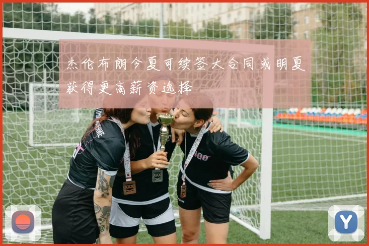 杰伦布朗今夏可续签大合同或明夏获得更高薪资选择