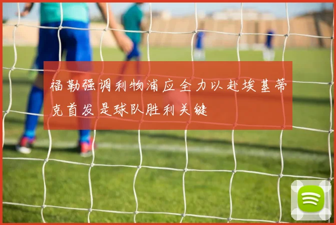 福勒强调利物浦应全力以赴埃基蒂克首发是球队胜利关键