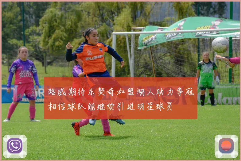 路威期待东契奇加盟湖人助力争冠相信球队能继续引进明星球员