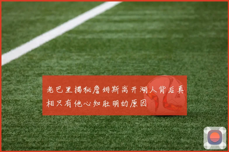 老巴里揭秘詹姆斯离开湖人背后真相只有他心知肚明的原因