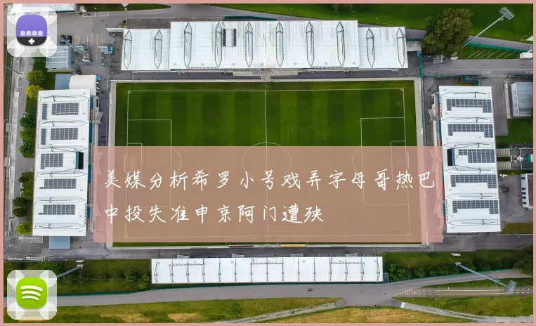 美媒分析希罗小号戏弄字母哥热巴中投失准申京阿门遭殃